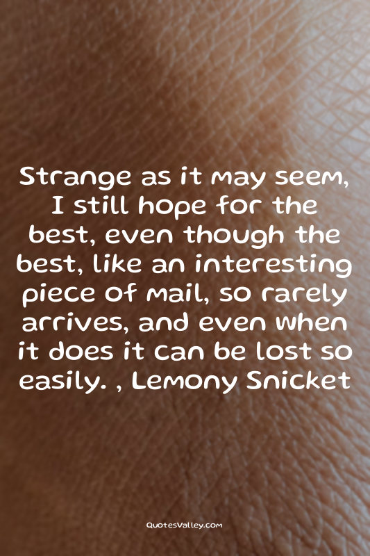 Strange as it may seem, I still hope for the best, even though the best, like an...