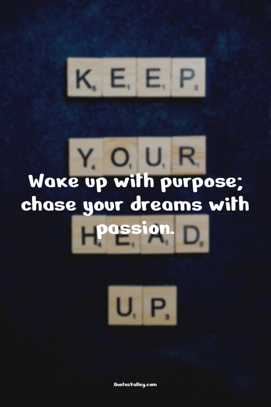 Wake up with purpose; chase your dreams with passion.