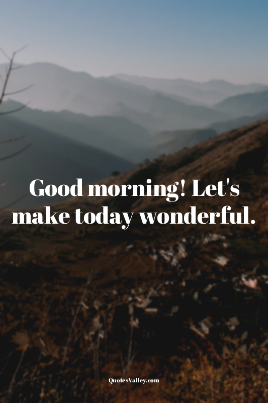 Good morning! Let's make today wonderful.