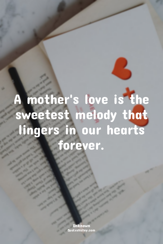 A mother's love is the sweetest melody that lingers in our hearts forever.