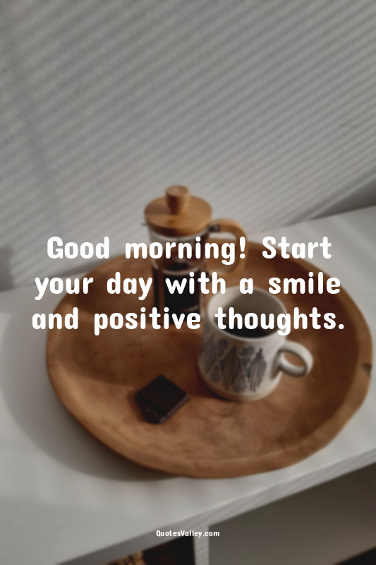 Good morning! Start your day with a smile and positive thoughts.