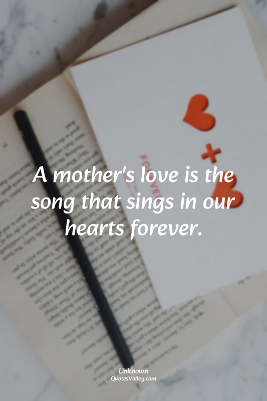 A mother's love is the song that sings in our hearts forever.