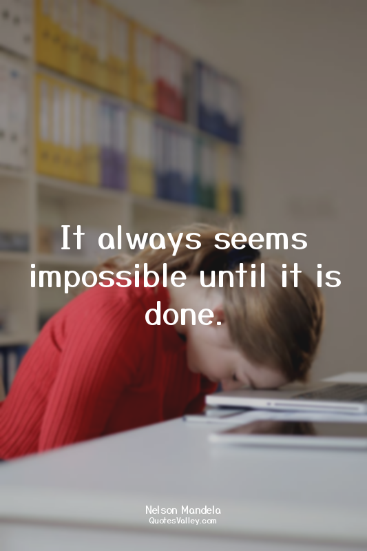 It always seems impossible until it is done.