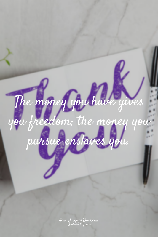 The money you have gives you freedom; the money you pursue enslaves you.