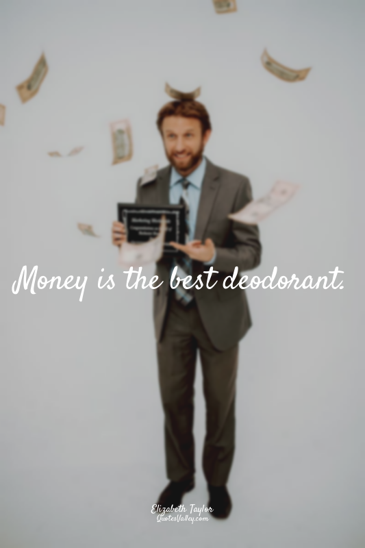 Money is the best deodorant.