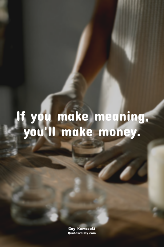 If you make meaning, you'll make money.