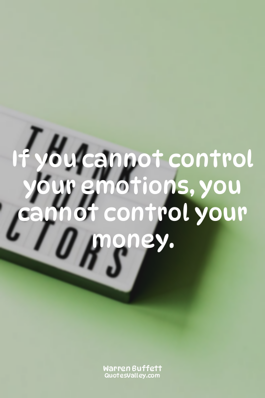 If you cannot control your emotions, you cannot control your money.