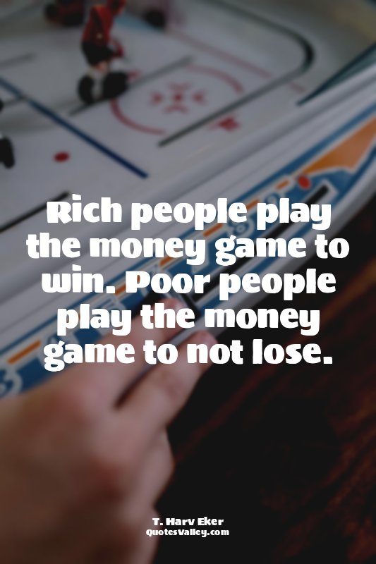 Rich people play the money game to win. Poor people play the money game to not l...