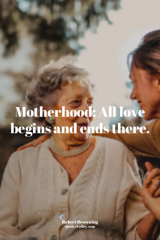 Motherhood: All love begins and ends there.