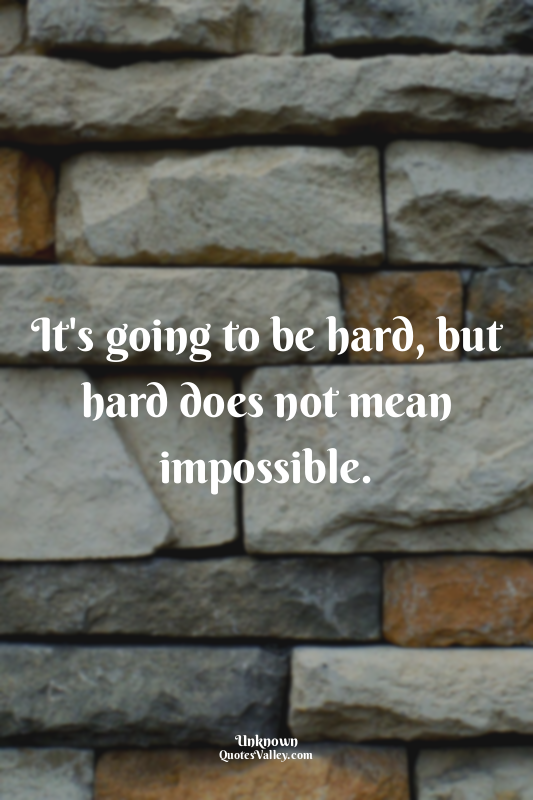 It's going to be hard, but hard does not mean impossible.