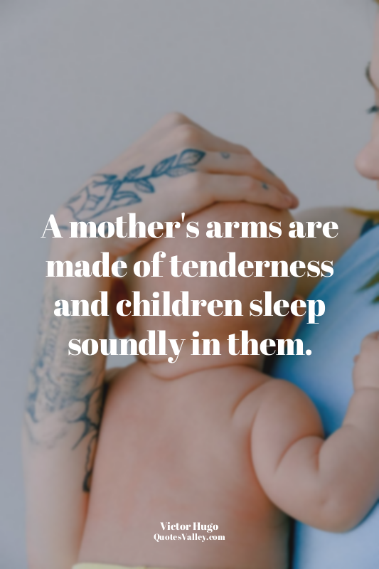 A mother's arms are made of tenderness and children sleep soundly in them.