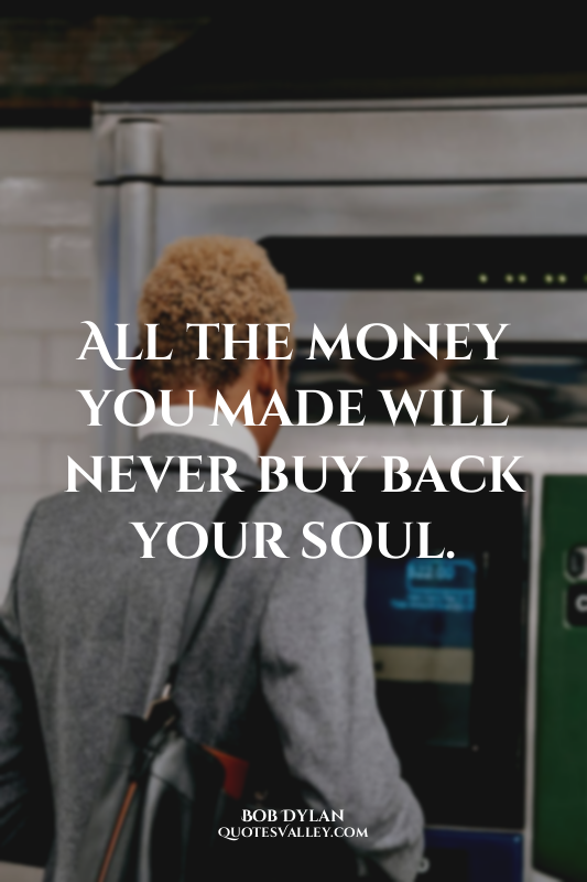 All the money you made will never buy back your soul.