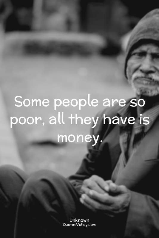 Some people are so poor, all they have is money.