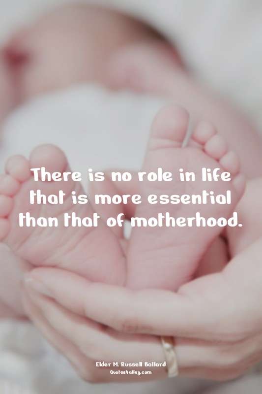 There is no role in life that is more essential than that of motherhood.