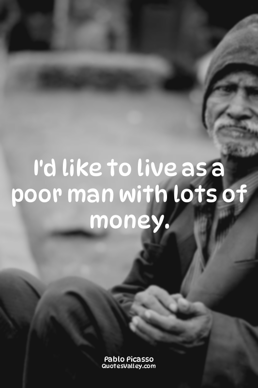 I'd like to live as a poor man with lots of money.