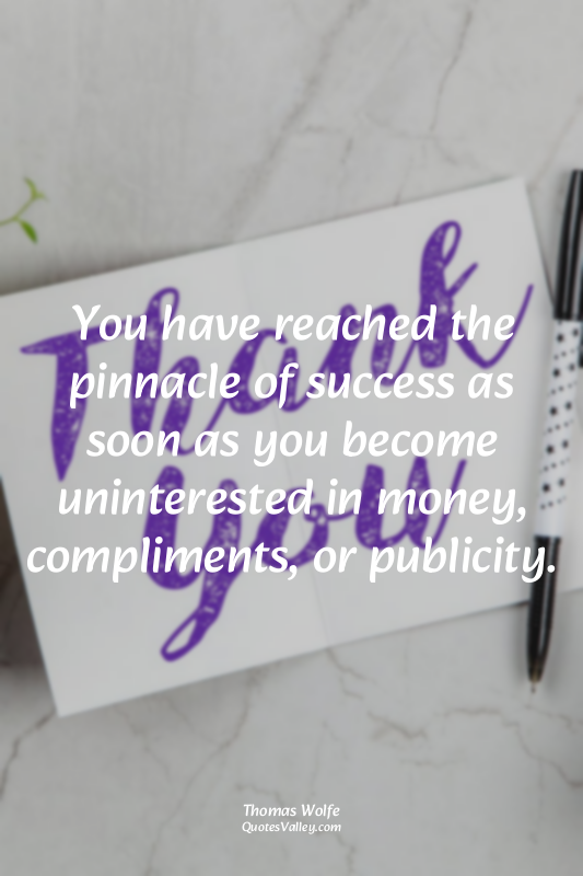 You have reached the pinnacle of success as soon as you become uninterested in m...