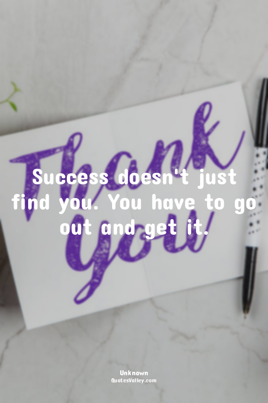 Success doesn't just find you. You have to go out and get it.