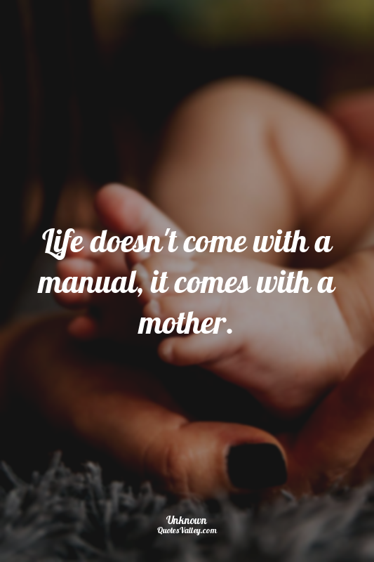 Life doesn't come with a manual, it comes with a mother.