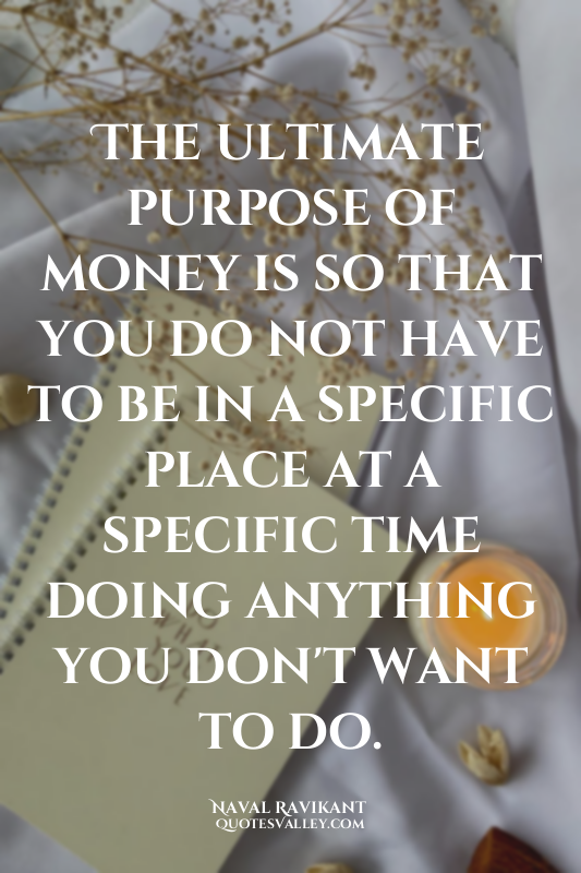 The ultimate purpose of money is so that you do not have to be in a specific pla...