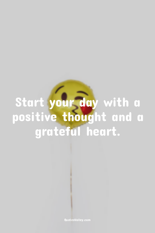 Start your day with a positive thought and a grateful heart.