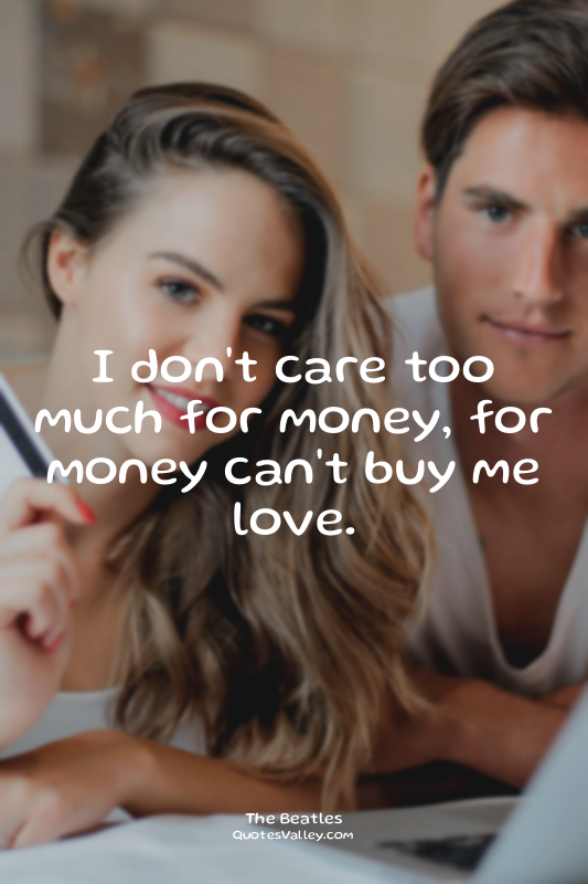 I don't care too much for money, for money can't buy me love.