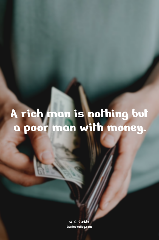 A rich man is nothing but a poor man with money.