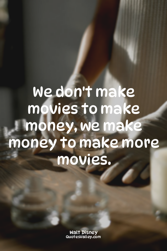 We don't make movies to make money, we make money to make more movies.