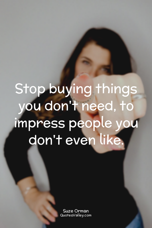 Stop buying things you don't need, to impress people you don't even like.