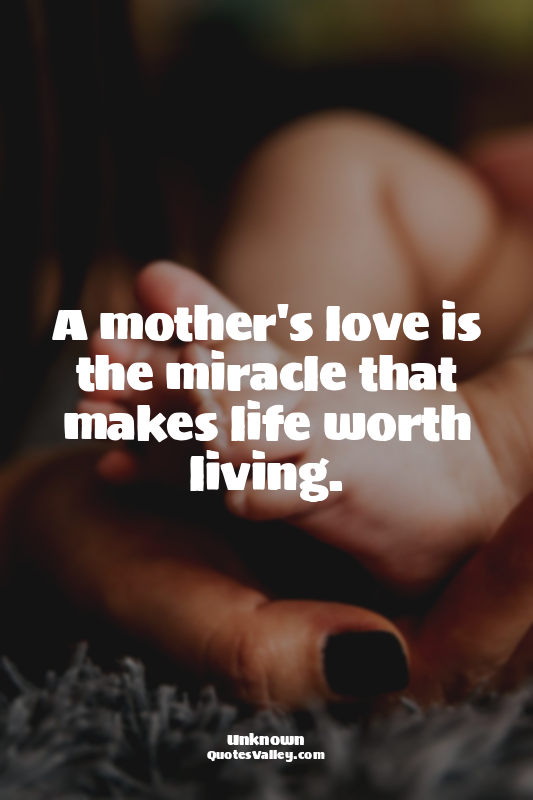 A mother's love is the miracle that makes life worth living.