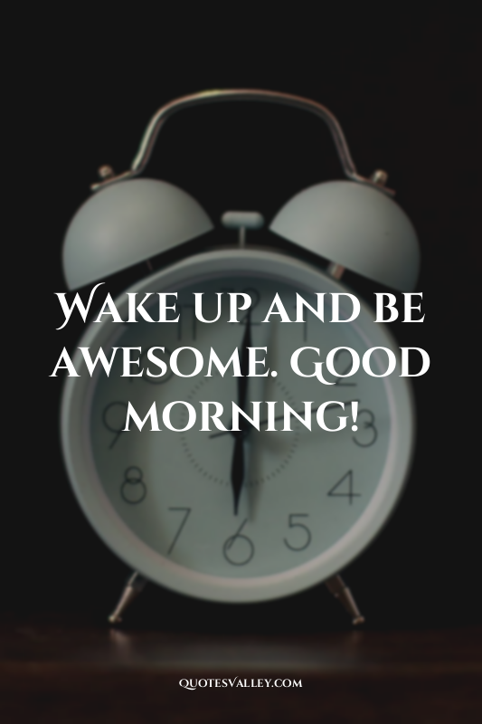 Wake up and be awesome. Good morning!
