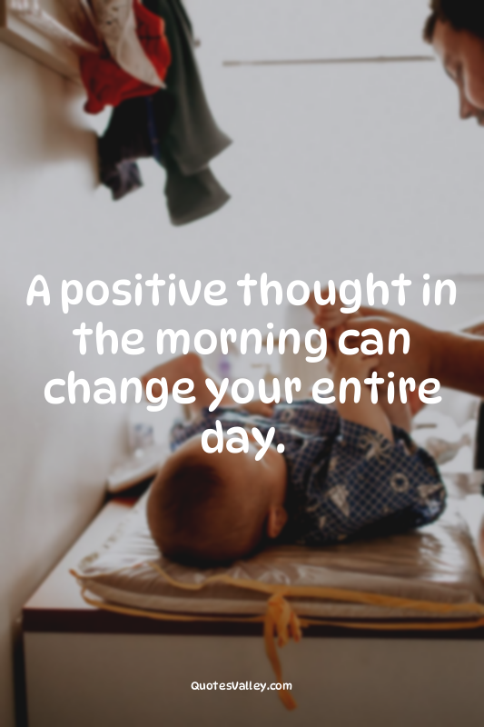 A positive thought in the morning can change your entire day.