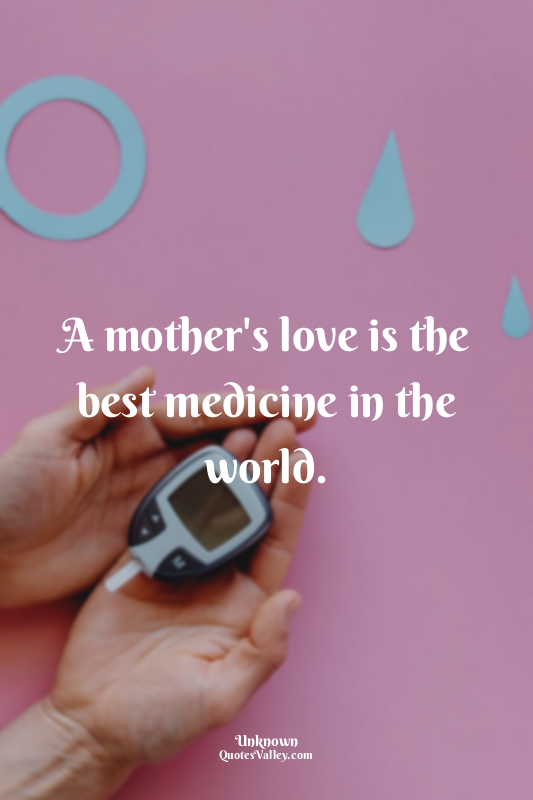 A mother's love is the best medicine in the world.