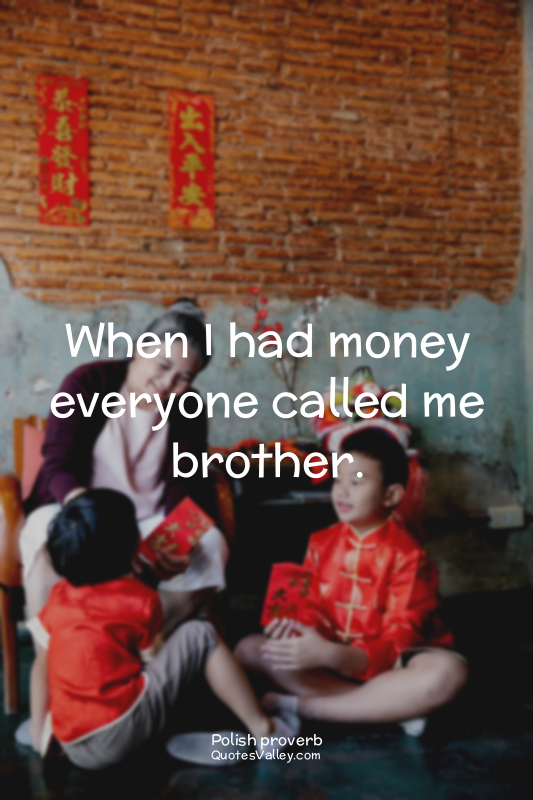 When I had money everyone called me brother.