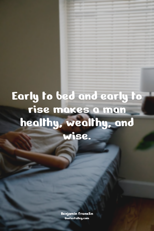 Early to bed and early to rise makes a man healthy, wealthy, and wise.