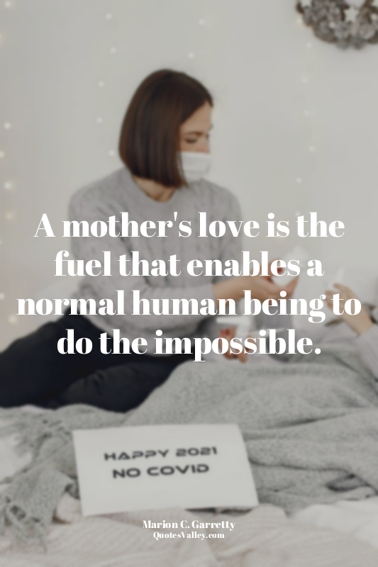 A mother's love is the fuel that enables a normal human being to do the impossib...