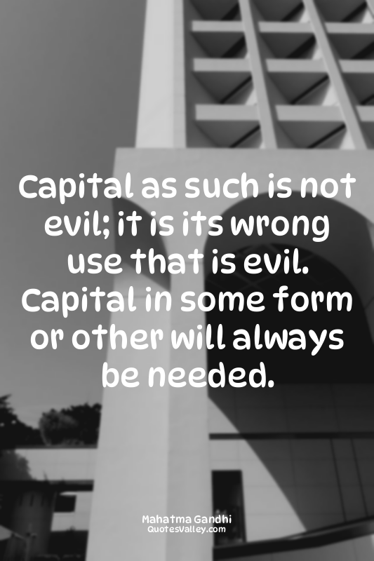 Capital as such is not evil; it is its wrong use that is evil. Capital in some f...