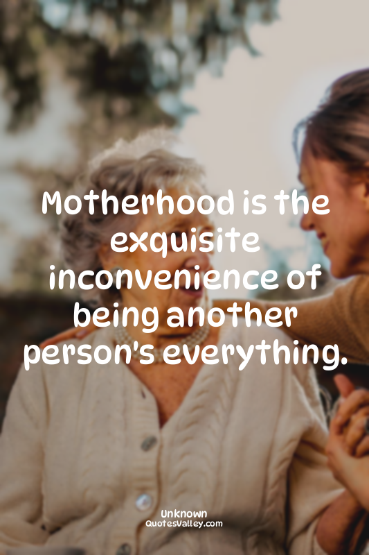 Motherhood is the exquisite inconvenience of being another person's everything.