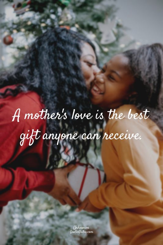 A mother's love is the best gift anyone can receive.