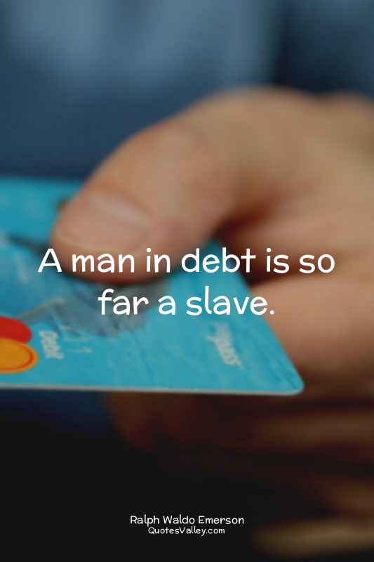 A man in debt is so far a slave.