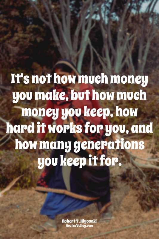 It's not how much money you make, but how much money you keep, how hard it works...