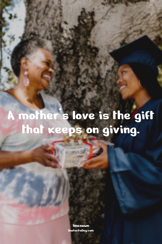 A mother's love is the gift that keeps on giving.