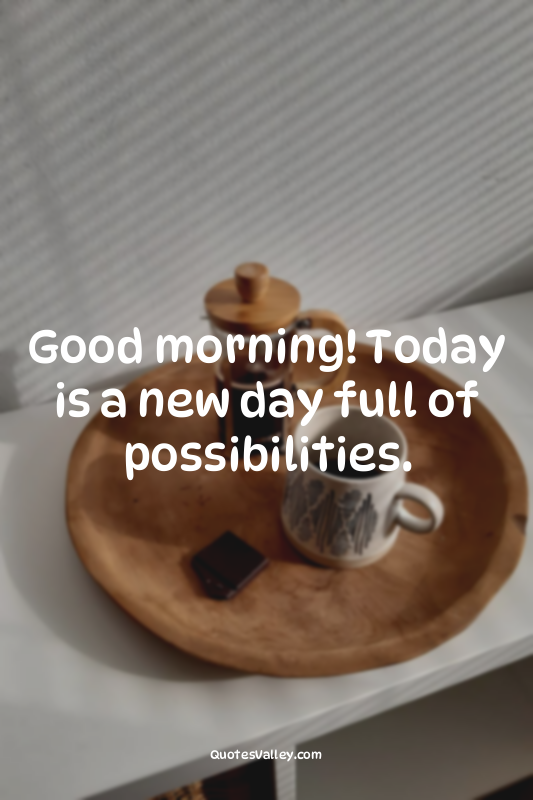 Good morning! Today is a new day full of possibilities.