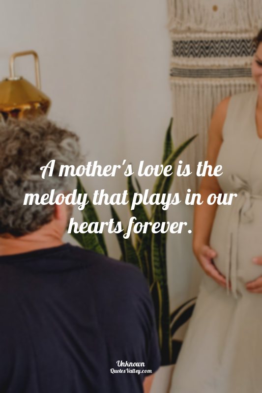 A mother's love is the melody that plays in our hearts forever.
