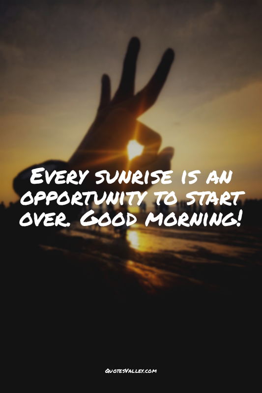 Every sunrise is an opportunity to start over. Good morning!