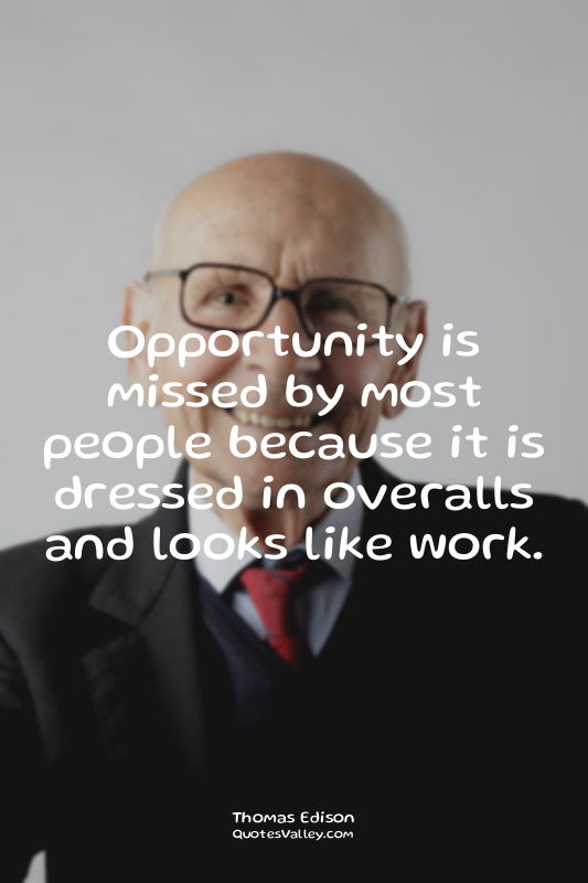 Opportunity is missed by most people because it is dressed in overalls and looks...