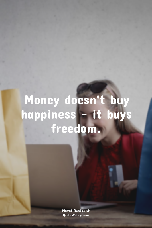 Money doesn't buy happiness – it buys freedom.