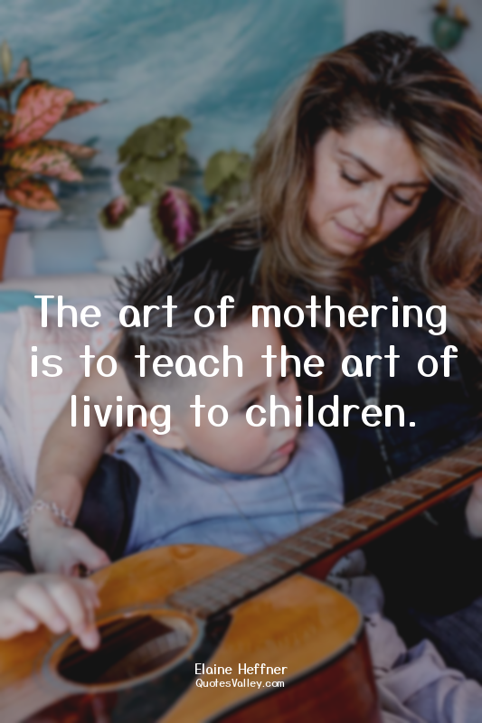 The art of mothering is to teach the art of living to children.