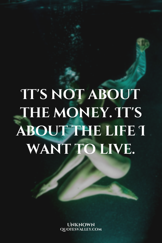 It's not about the money. It's about the life I want to live.