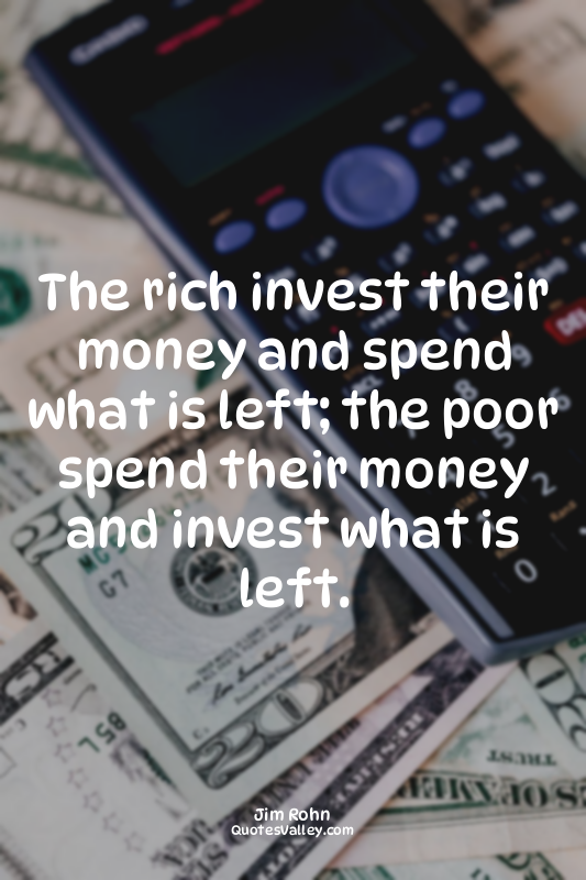 The rich invest their money and spend what is left; the poor spend their money a...