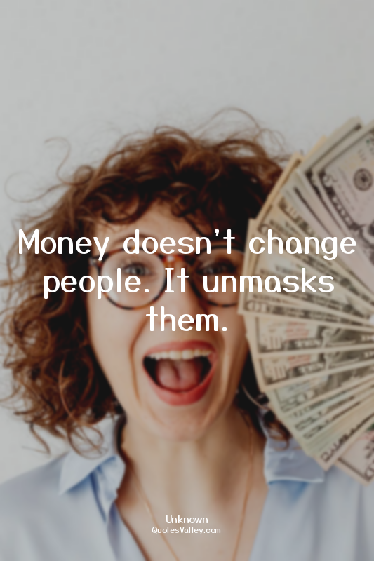 Money doesn't change people. It unmasks them.